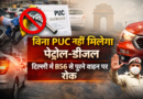 दिल्ली में बिना PUC अब नहीं मिलेगा पेट्रोल-डीजल, BS6 से पुराने वाहनों पर सख्ती