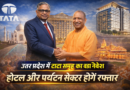 उत्तर प्रदेश में टाटा समूह का बड़ा निवेश, होटल और पर्यटन सेक्टर को मिलेगी नई रफ्तार